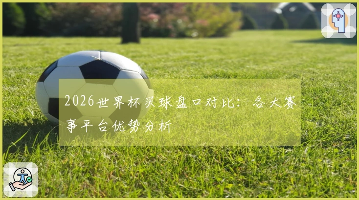 2026世界杯买球盘口对比：各大赛事平台优势分析
