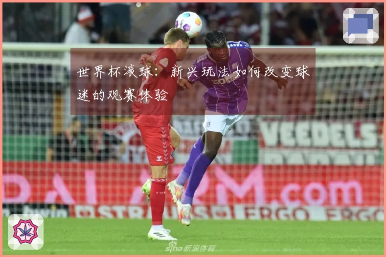 世界杯滚球：新兴玩法如何改变球迷的观赛体验