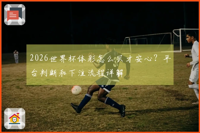 2026世界杯体彩怎么买才安心？平台判断和下注流程详解