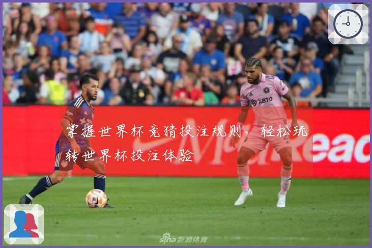 掌握世界杯竞猜投注规则，轻松玩转世界杯投注体验