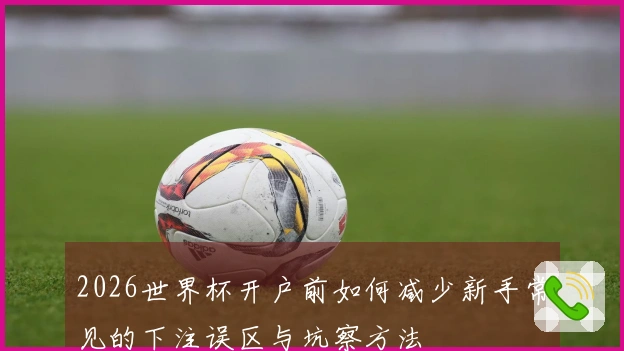 2026世界杯开户前如何减少新手常见的下注误区与坑察方法