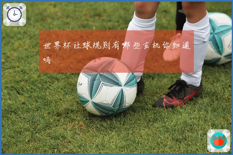 世界杯让球规则有哪些玄机你知道吗