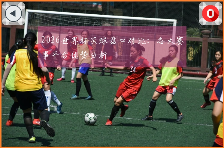 2026世界杯买球盘口对比：各大赛事平台优势分析