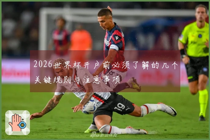 2026世界杯开户前必须了解的几个关键规则与注意事项