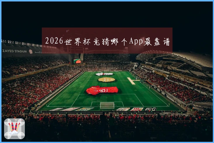 2026世界杯竞猜哪个App最靠谱