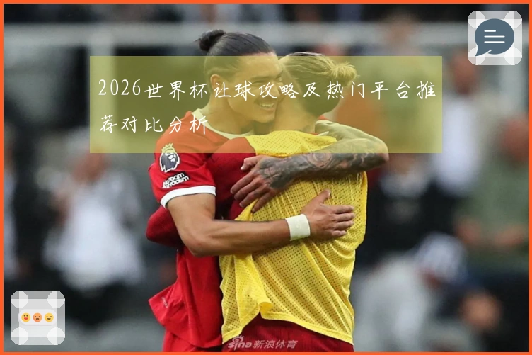 2026世界杯让球攻略及热门平台推荐对比分析