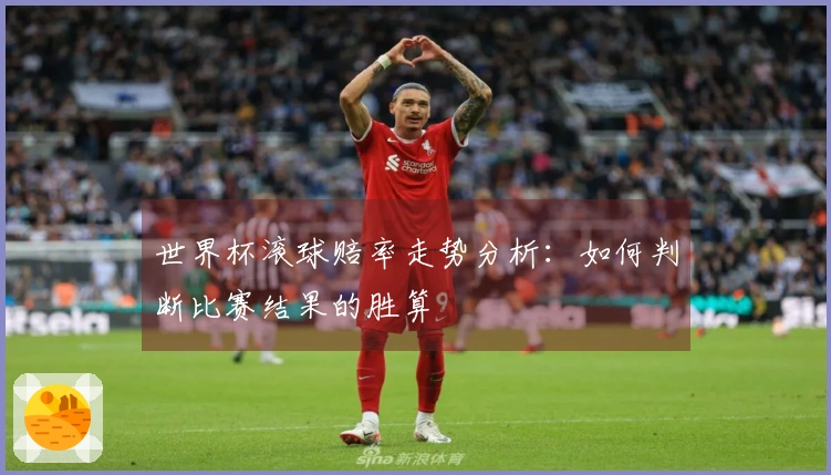 世界杯滚球赔率走势分析：如何判断比赛结果的胜算