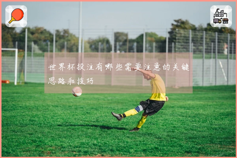 世界杯投注有哪些需要注意的关键思路和技巧