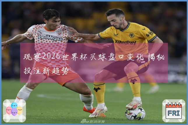 观察2026世界杯买球盘口变化 揭秘投注新趋势