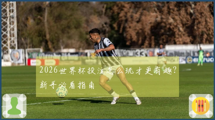2026世界杯投注怎么玩才更有趣？新手必看指南