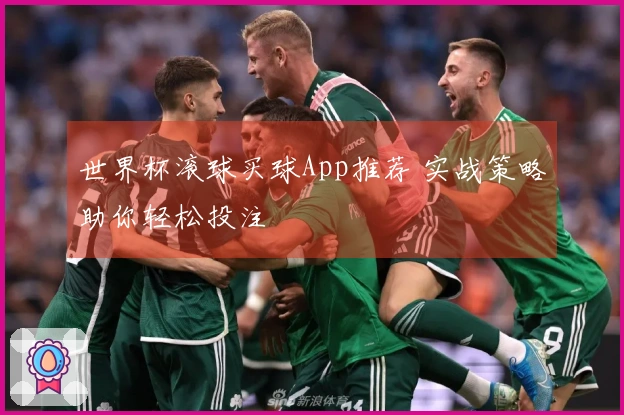 世界杯滚球买球App推荐 实战策略助你轻松投注