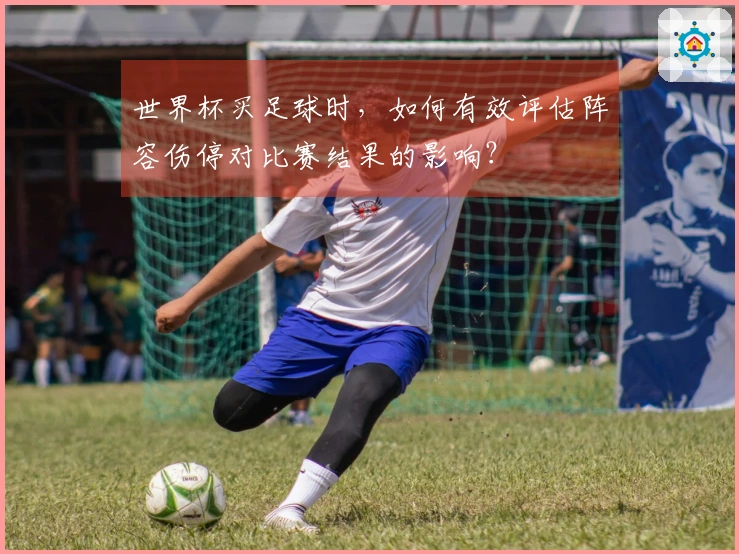 世界杯买足球时，如何有效评估阵容伤停对比赛结果的影响？