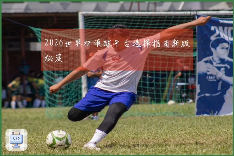 2026世界杯滚球平台选择指南新版秘笈