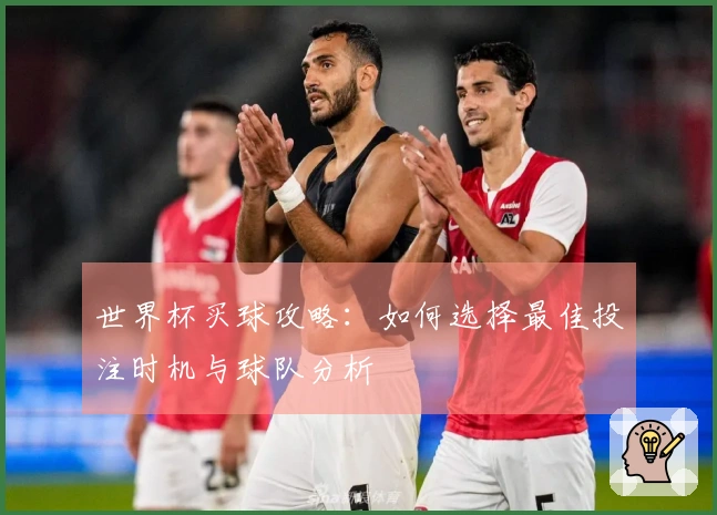 世界杯买球攻略：如何选择最佳投注时机与球队分析