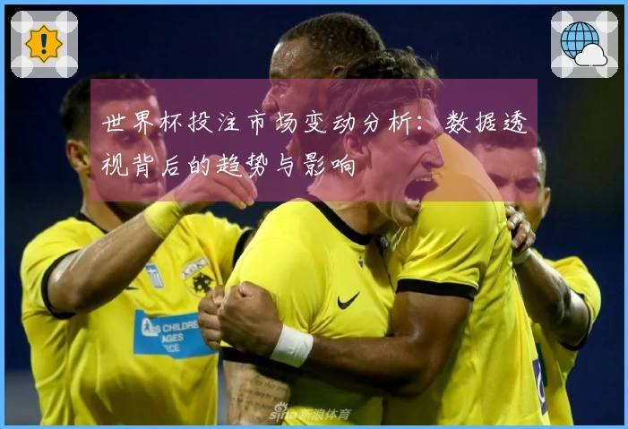世界杯投注市场变动分析：数据透视背后的趋势与影响