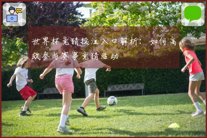 世界杯竞猜投注入口解析：如何高效参与赛事竞猜活动