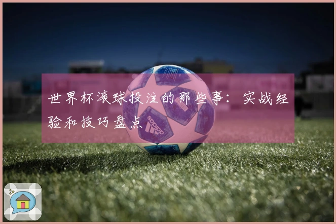 世界杯滚球投注的那些事：实战经验和技巧盘点