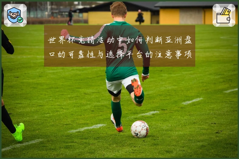 世界杯竞猜活动中如何判断亚洲盘口的可靠性与选择平台的注意事项