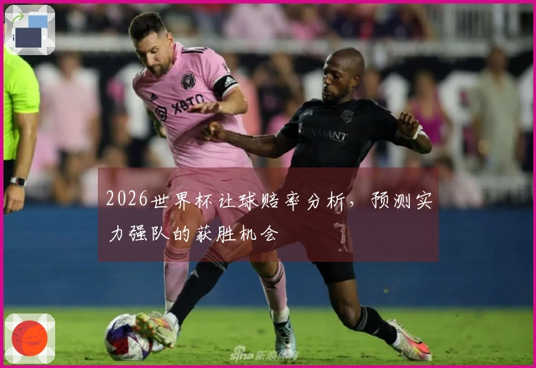 2026世界杯让球赔率分析，预测实力强队的获胜机会