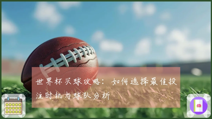 世界杯买球攻略：如何选择最佳投注时机与球队分析
