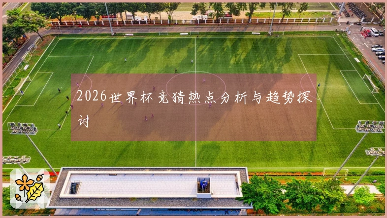 2026世界杯竞猜热点分析与趋势探讨