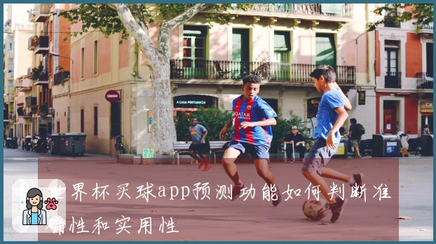 世界杯买球app预测功能如何判断准确性和实用性