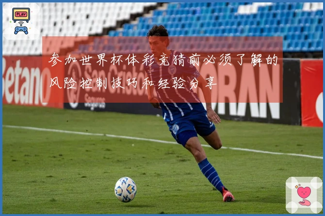 参加世界杯体彩竞猜前必须了解的风险控制技巧和经验分享