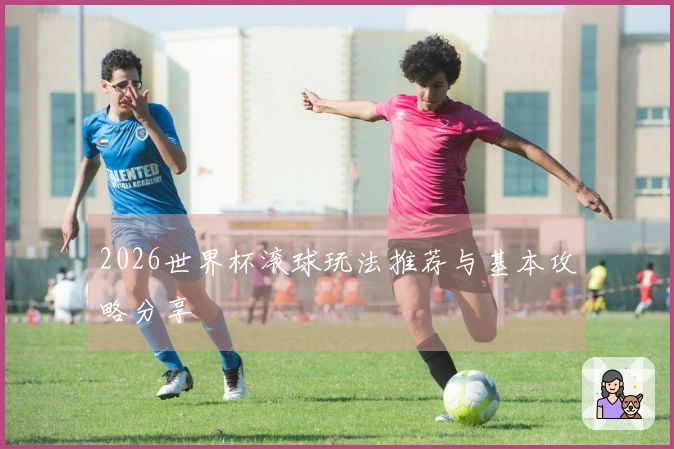 2026世界杯滚球玩法推荐与基本攻略分享