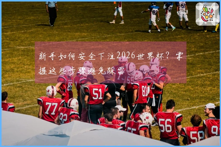 新手如何安全下注2026世界杯？掌握这些步骤避免踩雷