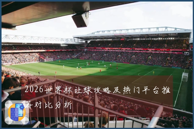 2026世界杯让球攻略及热门平台推荐对比分析